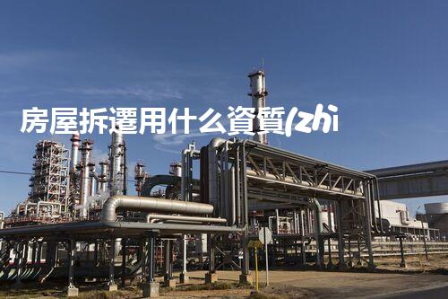 房屋拆遷用什么資質(zhì)？揭秘背后不為人知的標準和流程！